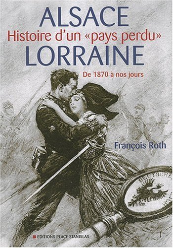 ALSACE-LORRAINE : HISTOIRE D'UN PAYS PERDU DE 1870 A NOS JOURS