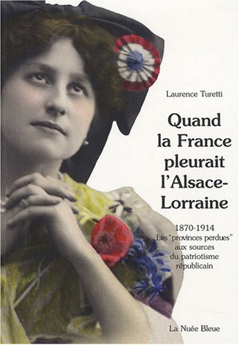 QUAND LA FRANCE PLEURAIT L'ALSACE-LORRAINE